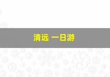 清远 一日游